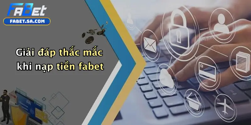 Giải đáp thắc mắc khi nạp tiền fabet