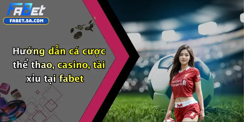Hướng dẫn cá cược thể thao, casino, tài xỉu tại fabet