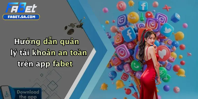 Hướng dẫn quản lý tài khoản an toàn trên app fabet