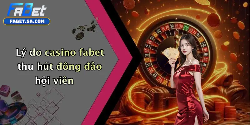 Lý do casino fabet thu hút đông đảo hội viên